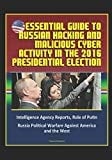 Essential Guide to Russian Hacking and Malicious Cyber Activity in the 2016 Presidential Election, Intelligence Agency Reports, Role of Putin, Russia Political Warfare Against America and the West