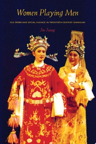 Women Playing Men Yue Opera and Social Change in Twentieth-Century Shanghai