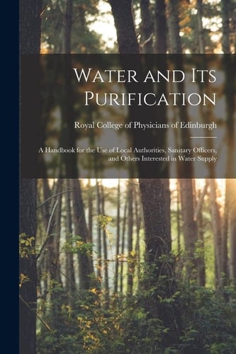 Water and Its Purification A Handbook for the Use of Local Authorities, Sanitary Officers, and Others Interested in Water Supply