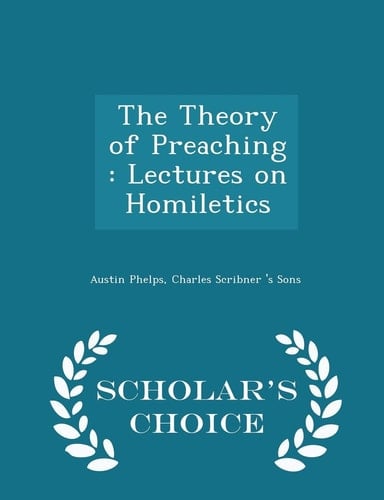 The Theory of Preaching Lectures on Homiletics - Scholar's Choice Edition