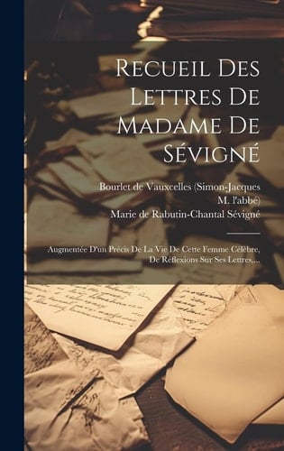 Recueil Des Lettres De Madame De Sévigné Augmentée D'un Précis De La Vie De Cette Femme Célèbre, De Réflexions Sur Ses Lettres, ...