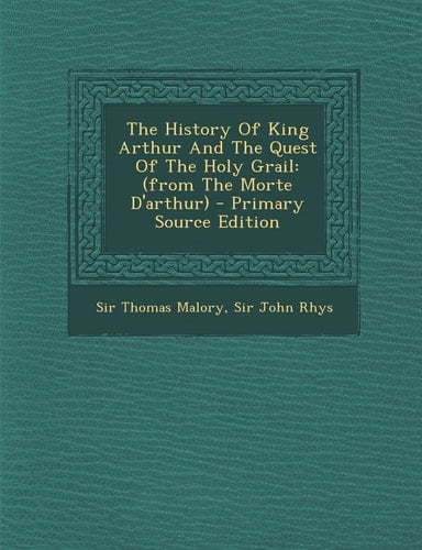 The History of King Arthur and the Quest of the Holy Grail (from the Morte D'Arthur) - Primary Source Edition