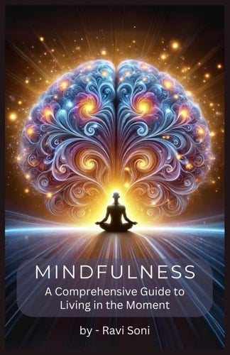 Mindfulness A Comprehensive Guide to Living in the Moment: Complete Guide Describing Techniques and Practices for Living in the Present Moment