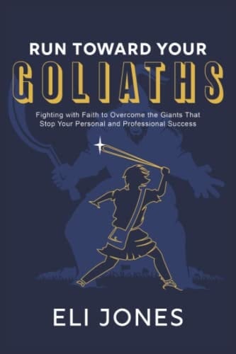 Run Toward Your Goliaths Fighting with Faith to Overcome the Giants That Stop Your Personal and Professional Success