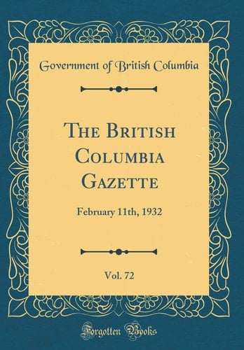 The British Columbia Gazette, Vol. 72 February 11th, 1932 (Classic Reprint)