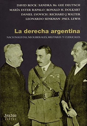 La Derecha Argentina: Nacionalistas, Neoliberales, Militares y Clericales (Textos libres) (Spanish Edition)