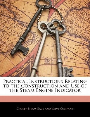 Practical Instructions Relating to the Construction and Use of the Steam Engine Indicator