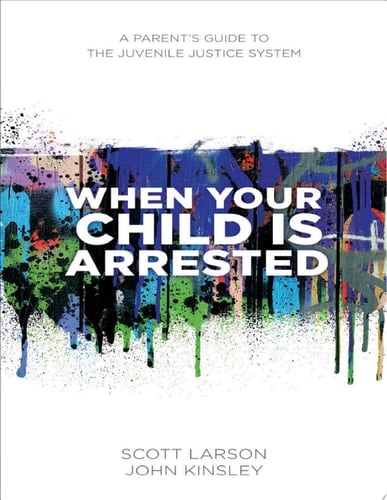 When Your Child Is Arrested A Parent's Guide to the Juvenile Justice System