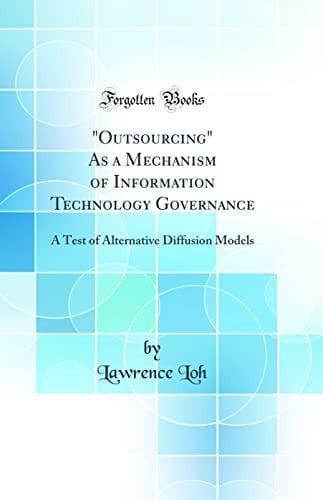 Outsourcing As a Mechanism of Information Technology Governance A Test of Alternative Diffusion Models (Classic Reprint)