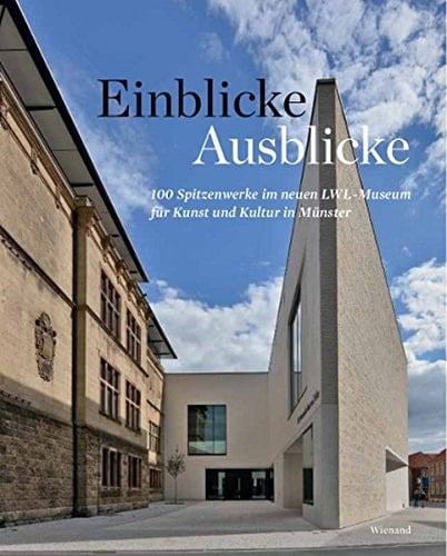 Einblicke - Ausblicke 100 Spitzenwerke im neuen LWL-Museum für Kunst und Kultur in Münster
