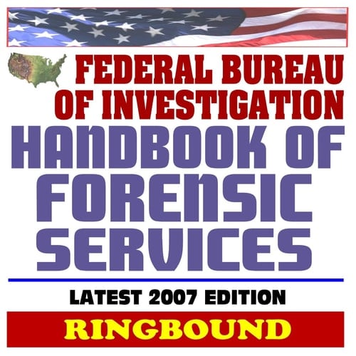 Federal Bureau of Investigation (FBI) Handbook of Forensic Services, 2007 Edition - Criminal Evidence Collection and Handling Procedures (Ringbound)