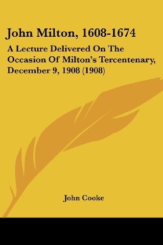 John Milton, 1608-1674: A Lecture Delivered On The Occasion Of Milton's Tercentenary, December 9, 1908 (1908)
