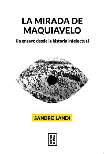La mirada de Maquiavelo Un ensayo desde la historia intelectual