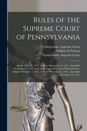 Rules of the Supreme Court of Pennsylvania Adopted July 6, 1911, in Force September 4, 1911, Amended November 3, 1911: and of the Superior Court of Pennsylvania: Adopted October 3, 1911, in Force November 6, 1911, Amended November 21, 1911