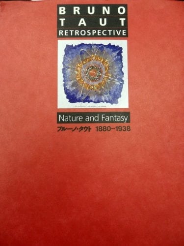 Bruno Taut Retrospective Nature and Fantasy : 1880-1938 : [exhibition Catalog