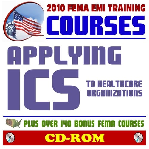 2010 FEMA Emergency Management Institute EMI Training Courses: Applying ICS to Healthcare Organizations (IS-200.HCa) and Additional FEMA Courses and Manuals (CD-ROM)