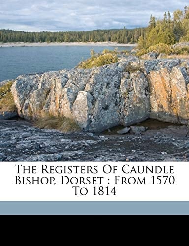 The registers of Caundle Bishop, Dorset: from 1570 to 1814