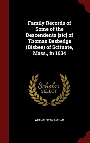 Family Records of Some of the Descendents [Sic] of Thomas Besbedge (Bisbee) of Scituate, Mass. , In 1634