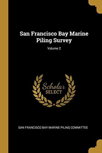 San Francisco Bay Marine Piling Survey; Volume 2