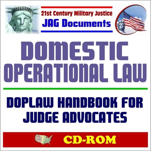 21st Century Military Justice JAG Documents: Domestic Operational Law (DOPLAW) Handbook - NRF, Stafford Act, NBC Management, NIMS, DoD Role in Civil Support, Posse Comitatus Act, Counterdrug (CD-ROM)