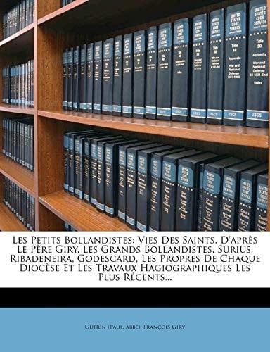 Les Petits Bollandistes: Vies Des Saints, D'Apres Le Pere Giry, Les Grands Bollandistes, Surius, Ribadeneira, Godescard, Les Propres de Chaque (French Edition)