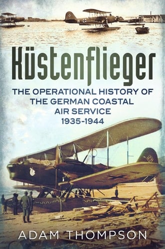 Kustenflieger The Operational History of the German Naval Air Service, 1935-1944