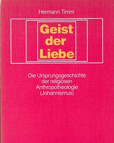 Geist der Liebe d. Ursprungsgeschichte d. religiösen Anthropotheologie (Johannismus)
