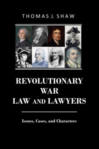 Revolutionary War Law and Lawyers Issues, Cases, and Characters