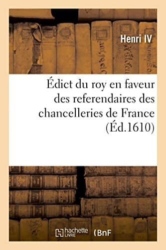 Édict Du Roy En Faveur Des Referendaires Des Chancelleries de France Contenant Leur Salaire Et Attribution Pour Leur Droict de Veu Et Rapport de Toutes Lettres Royaux