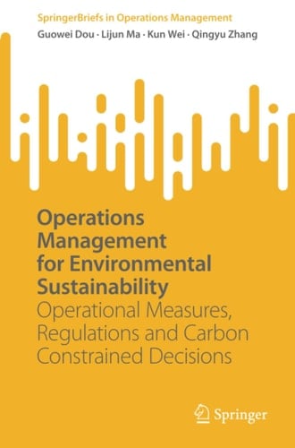 Operations Management for Environmental Sustainability: Operational Measures, Regulations and Carbon Constrained Decisions (SpringerBriefs in Operations Management)