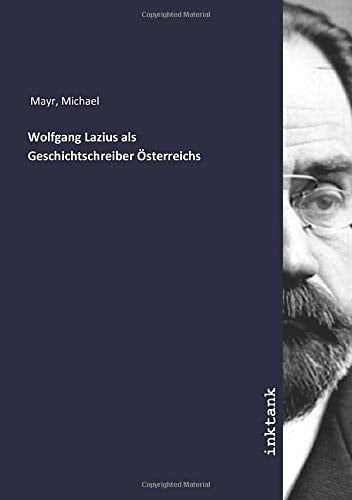 Wolfgang Lazius als Geschichtschreiber Österreichs (German Edition)