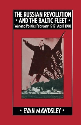 The Russian Revolution and the Baltic Fleet War and Politics, February 1917–April 1918