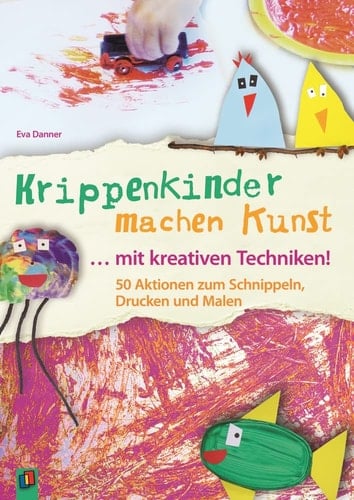 Krippenkinder machen Kunst ... mit kreativen Techniken! 50 Aktionen zum Schnippeln, Drucken und Malen
