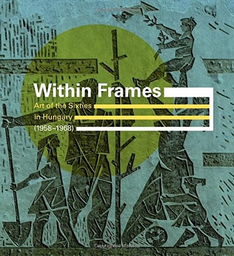 Within Frames Art of the Sixties in Hungary (1958-1968)