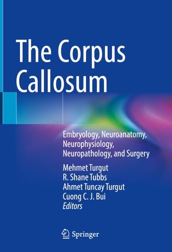 The Corpus Callosum Embryology, Neuroanatomy, Neurophysiology, Neuropathology, and Surgery