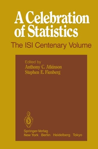 A Celebration of Statistics The ISI Centenary Volume A Volume to Celebrate the Founding of the International Statistical Institute in 1885