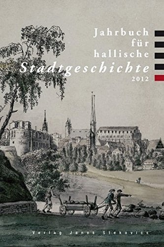Jahrbuch für hallische Stadtgeschichte 2012: Herausgegeben in Verbindung mit dem Verein für hallische Stadtgeschichte e. V. von der Stadt Halle