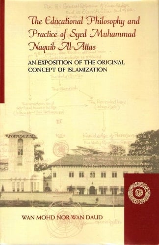The Educational Philosophy and Practice of Syed Muhammad Naguib Al-Attas An Exposition of the Original Concept of Islamization