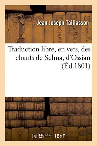 Traduction Libre, En Vers, Des Chants de Selma, d'Ossian Suivie Du Danger Des Règles Dans Les Arts, Poème, Et de Quelques Autres Poésies