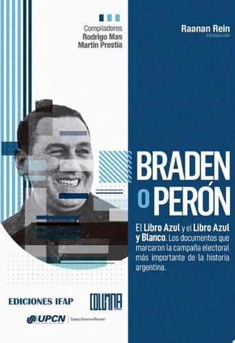 Braden o Perón El Libro Azul y el Libro Azul y Blanco. Los documentos que marcaron la campaña electoral más importante de la historia argentina