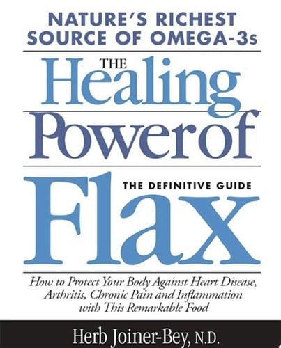 The Healing Power of Flax How Nature's Richest Source of Omega-3 Fatty Acids Can Help to Heal, Prevent and Reverse Arthritis,