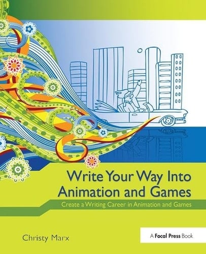 Write Your Way Into Animation and Games Create a Writing Career in Animation and Games