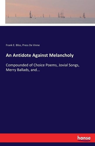 An Antidote Against Melancholy Compounded of Choice Poems, Jovial Songs, Merry Ballads, And...
