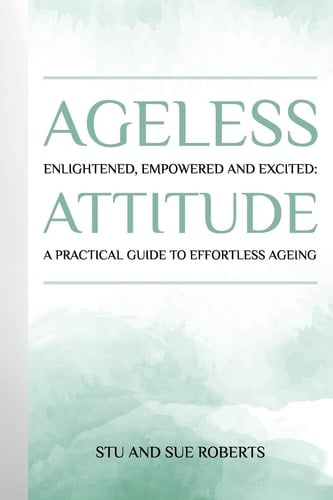 Ageless Attitude: Enlightened, Empowered and Excited: A Practical Guide to Effortless Ageing