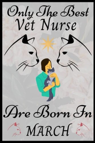 Only The Best Vet Nurse Are Born In March: VET NURSES Birthday Gifts, Women Birthday gift vet nurses Notebook/Journal Diary