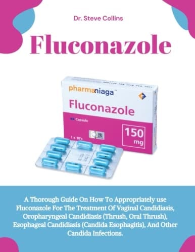 Fluconazole: A Thorough Guide On How To Appropriately Use Fluconazole For The Treatment Of Vaginal Candidiasis, Oropharyngeal Candidiasis (Thrush, ... Esophagitis), And Other Candida Infections.