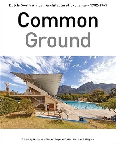 Common Ground Dutch-South African Architectural Exchanges, 1902-1961