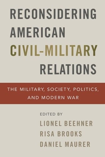 Reconsidering American Civil-military Relations The Military, Society, Politics, and Modern War