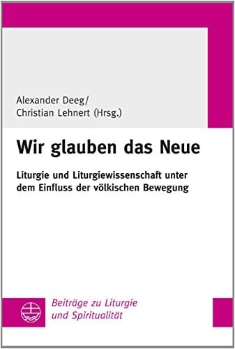 "Wir glauben das Neue" Liturgie und Liturgiewissenschaft unter dem Einfluss der völkischen Bewegung