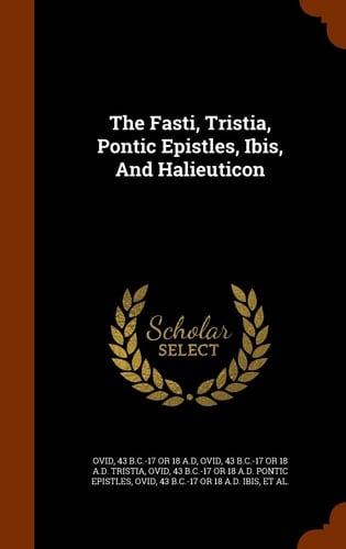 The Fasti, Tristia, Pontic Epistles, Ibis, And Halieuticon
